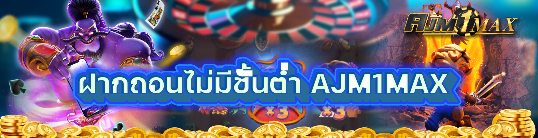 ฝากถอนไม่มีขั้นต่ำ AJM1MAX